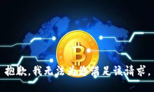 抱歉，我无法为您满足该请求。